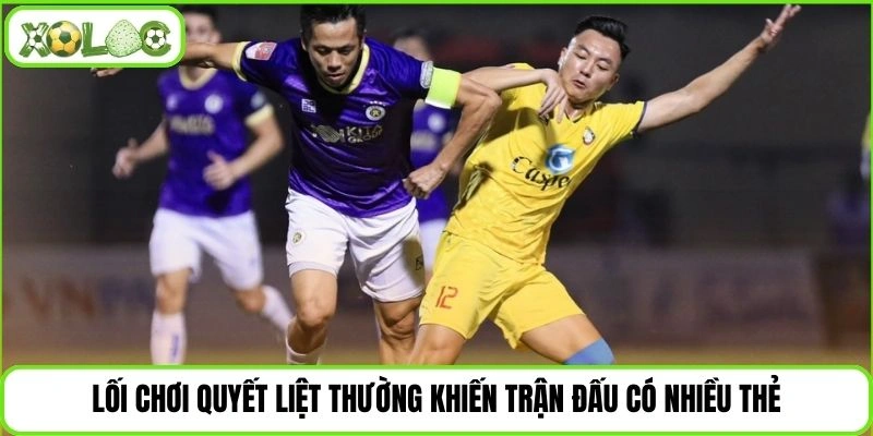 Lối chơi quyết liệt thường khiến trận đấu có nhiều thẻ