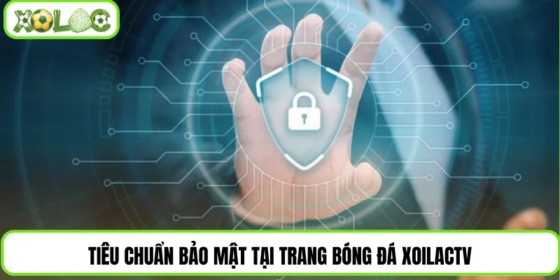 Tiêu chuẩn bảo mật tại trang bóng đá Xoilactv